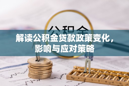 文登解读公积金贷款政策变化，影响与应对策略