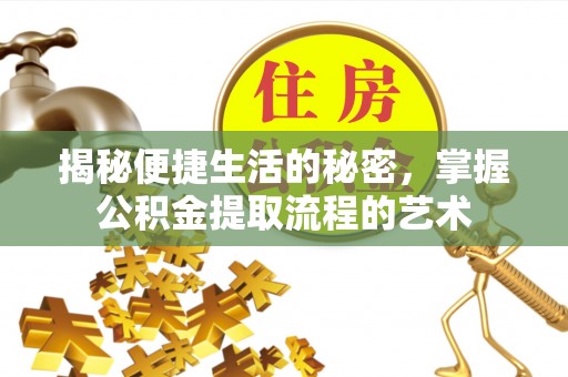 文登揭秘便捷生活的秘密，掌握公积金提取流程的艺术