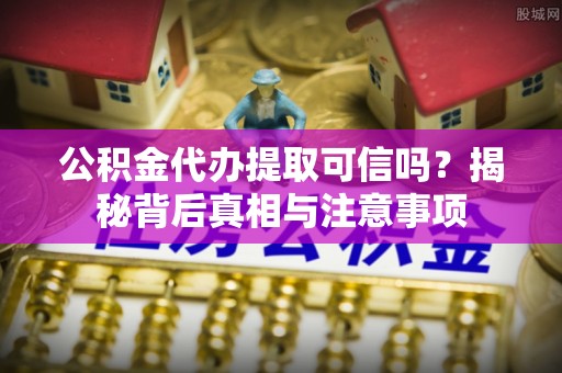文登公积金代办提取可信吗？揭秘背后真相与注意事项