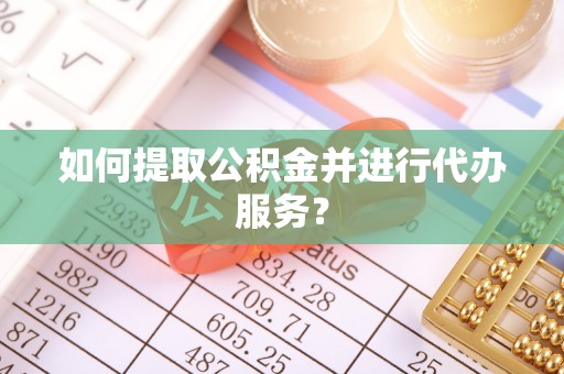文登如何提取公积金并进行代办服务？