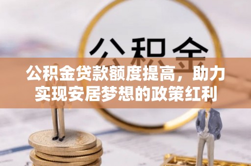 文登公积金贷款额度提高，助力实现安居梦想的政策红利