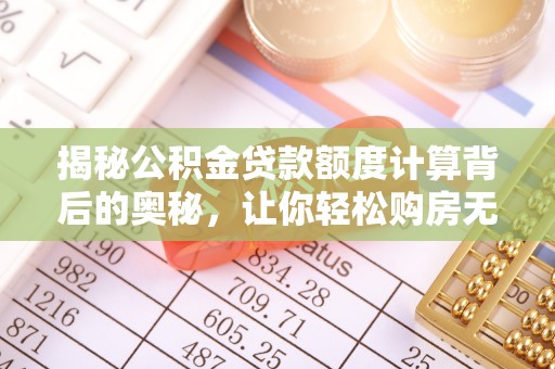 文登揭秘公积金贷款额度计算背后的奥秘，让你轻松购房无忧！