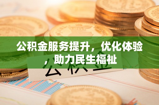 文登公积金服务提升，优化体验，助力民生福祉