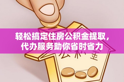 文登轻松搞定住房公积金提取，代办服务助你省时省力