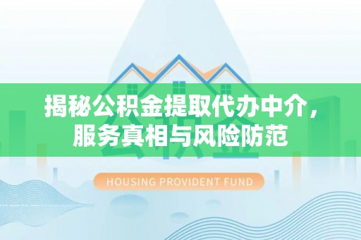 文登揭秘公积金提取代办中介，服务真相与风险防范