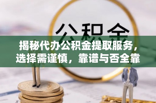 文登揭秘代办公积金提取服务，选择需谨慎，靠谱与否全靠这几点