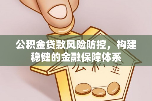 文登公积金贷款风险防控，构建稳健的金融保障体系