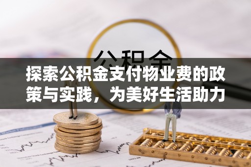 文登探索公积金支付物业费的政策与实践，为美好生活助力