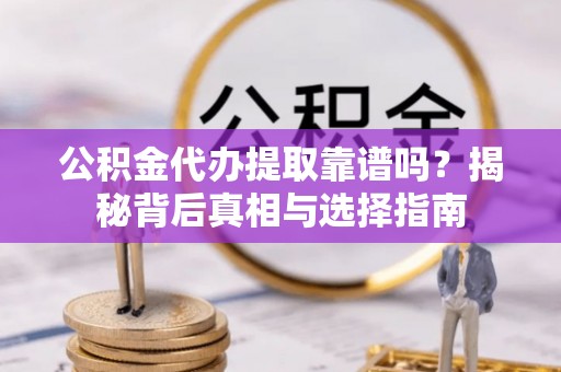 文登公积金代办提取靠谱吗？揭秘背后真相与选择指南