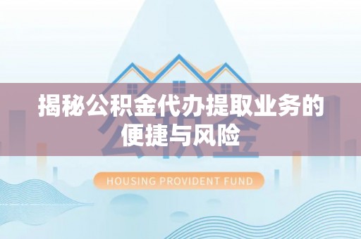 文登揭秘公积金代办提取业务的便捷与风险