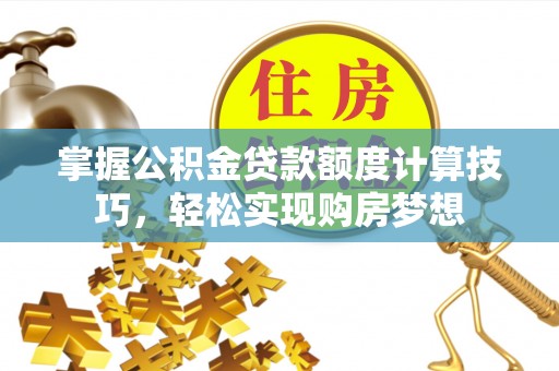 文登掌握公积金贷款额度计算技巧，轻松实现购房梦想