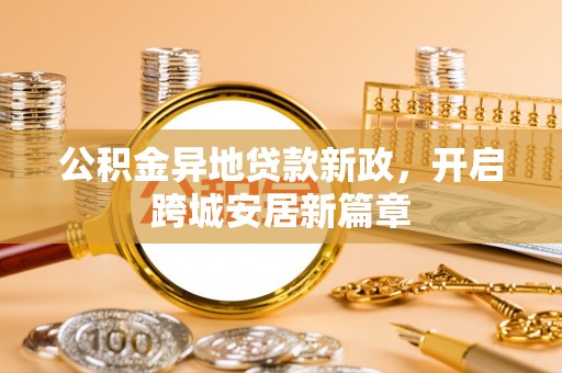 文登公积金异地贷款新政，开启跨城安居新篇章