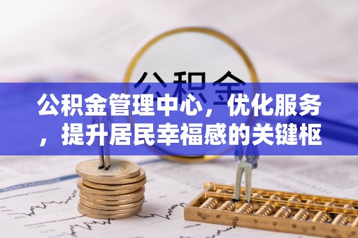 文登公积金管理中心，优化服务，提升居民幸福感的关键枢纽