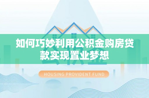 文登如何巧妙利用公积金购房贷款实现置业梦想