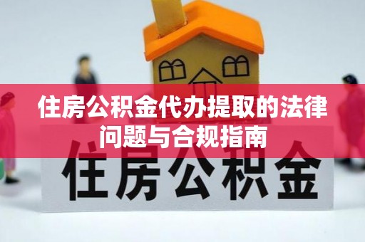 文登住房公积金代办提取的法律问题与合规指南