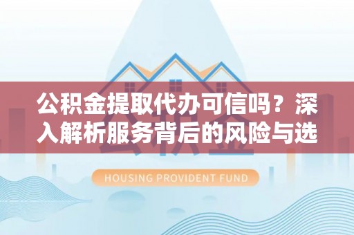文登公积金提取代办可信吗？深入解析服务背后的风险与选择