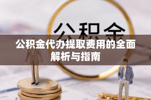 文登公积金代办提取费用的全面解析与指南