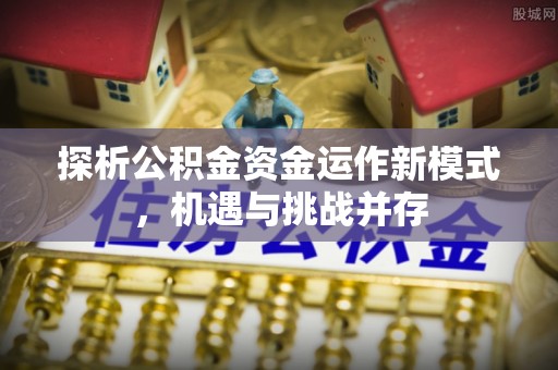 文登探析公积金资金运作新模式，机遇与挑战并存