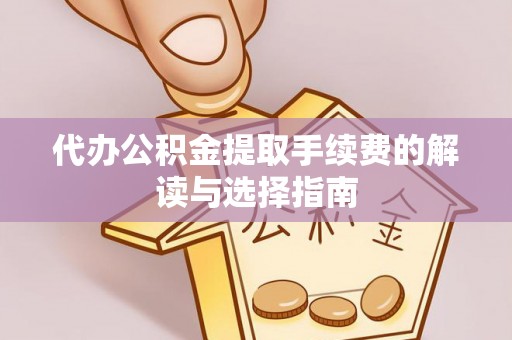 文登代办公积金提取手续费的解读与选择指南