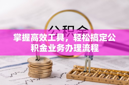 文登掌握高效工具，轻松搞定公积金业务办理流程