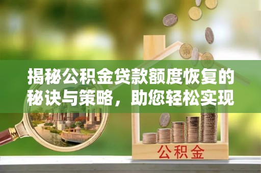 文登揭秘公积金贷款额度恢复的秘诀与策略，助您轻松实现购房梦想