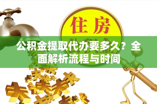 文登公积金提取代办要多久？全面解析流程与时间