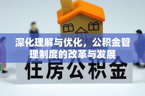 文登深化理解与优化，公积金管理制度的改革与发展