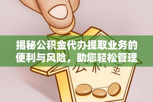 文登揭秘公积金代办提取业务的便利与风险，助您轻松管理财务