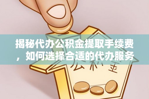 文登揭秘代办公积金提取手续费，如何选择合适的代办服务？