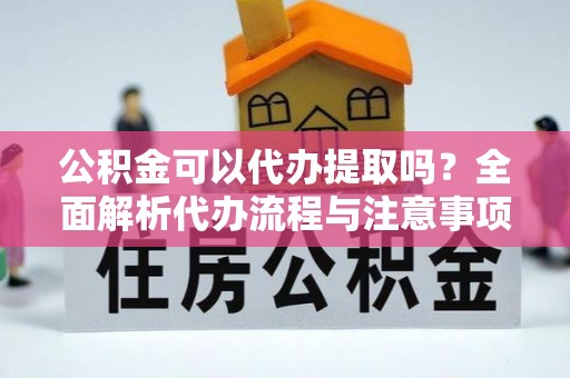 文登公积金可以代办提取吗？全面解析代办流程与注意事项