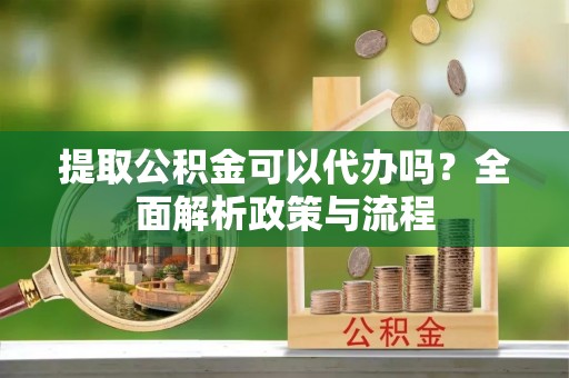 文登提取公积金可以代办吗？全面解析政策与流程