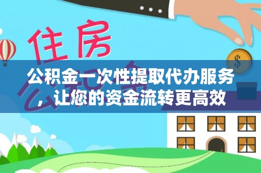 文登公积金一次性提取代办服务，让您的资金流转更高效