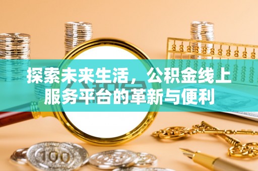 文登探索未来生活，公积金线上服务平台的革新与便利