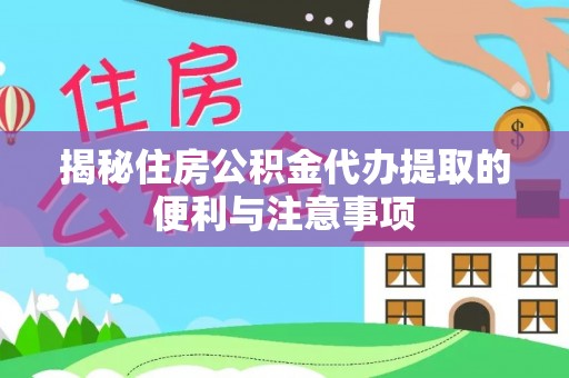文登揭秘住房公积金代办提取的便利与注意事项