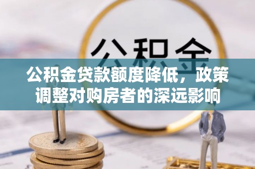 文登公积金贷款额度降低，政策调整对购房者的深远影响