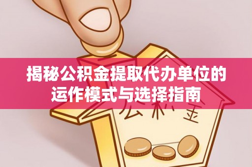 文登揭秘公积金提取代办单位的运作模式与选择指南
