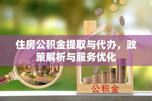 文登住房公积金提取与代办，政策解析与服务优化