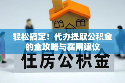 文登轻松搞定！代办提取公积金的全攻略与实用建议