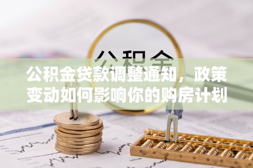 文登公积金贷款调整通知，政策变动如何影响你的购房计划？