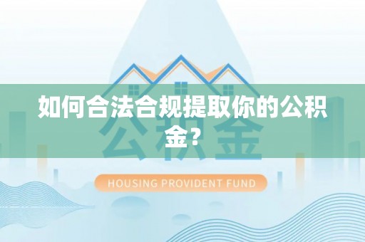 文登如何合法合规提取你的公积金？