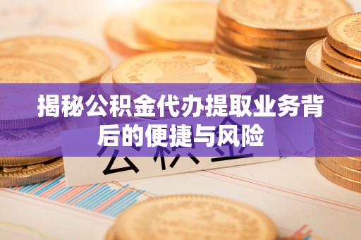 文登揭秘公积金代办提取业务背后的便捷与风险