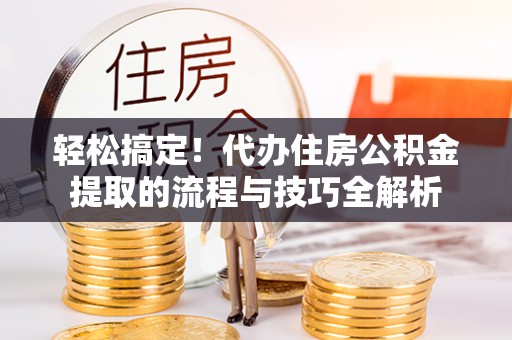 文登轻松搞定！代办住房公积金提取的流程与技巧全解析