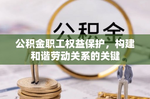文登公积金职工权益保护，构建和谐劳动关系的关键