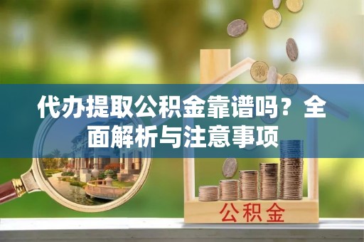 文登代办提取公积金靠谱吗？全面解析与注意事项