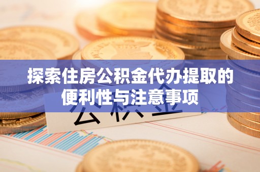 文登探索住房公积金代办提取的便利性与注意事项
