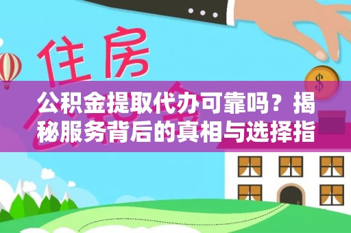 文登公积金提取代办可靠吗？揭秘服务背后的真相与选择指南